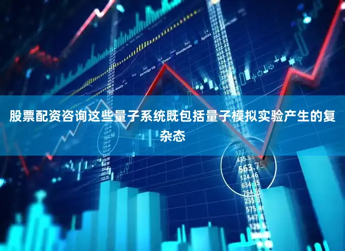 股票配资咨询这些量子系统既包括量子模拟实验产生的复杂态