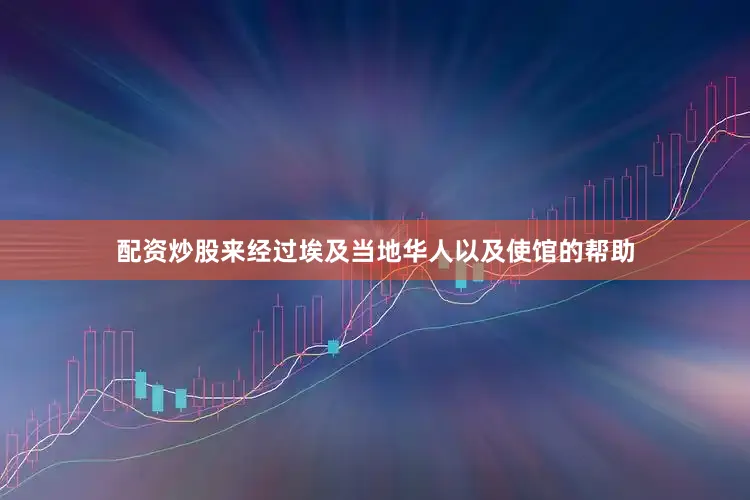 配资炒股来经过埃及当地华人以及使馆的帮助