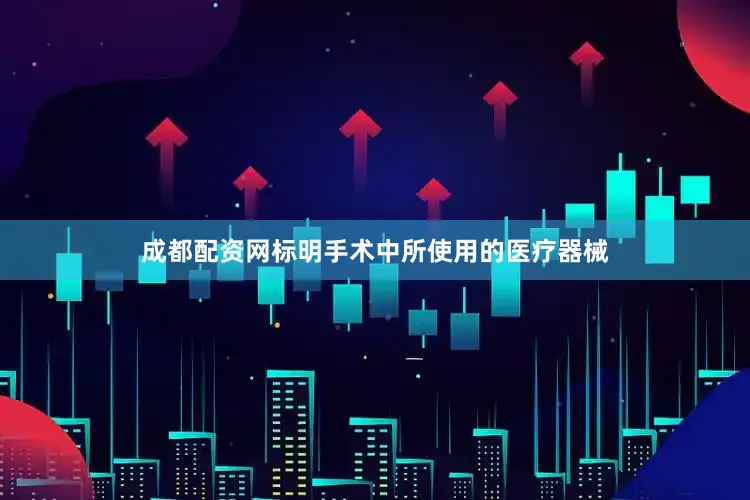 成都配资网标明手术中所使用的医疗器械